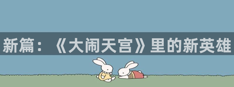 羞羞漫画全彩：新篇：《大闹天宫》里的新英雄